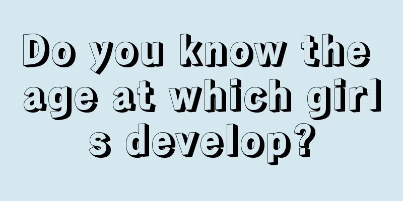 Do you know the age at which girls develop?