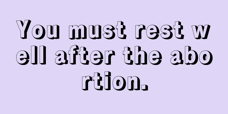 You must rest well after the abortion.