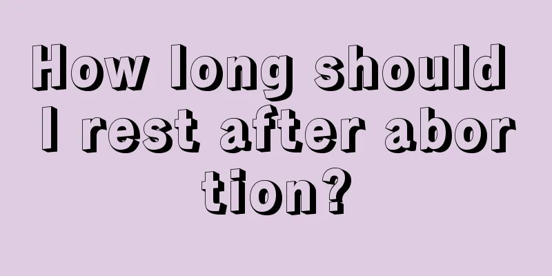 How long should I rest after abortion?