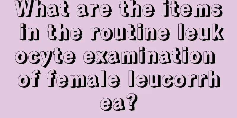 What are the items in the routine leukocyte examination of female leucorrhea?