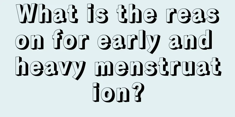 What is the reason for early and heavy menstruation?