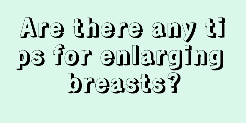 Are there any tips for enlarging breasts?