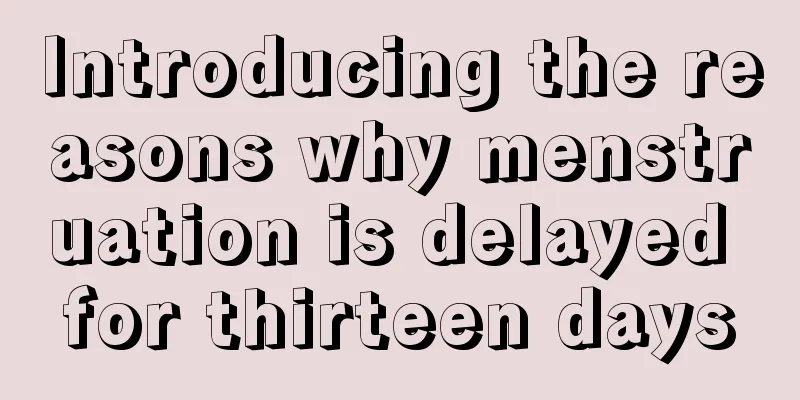 Introducing the reasons why menstruation is delayed for thirteen days