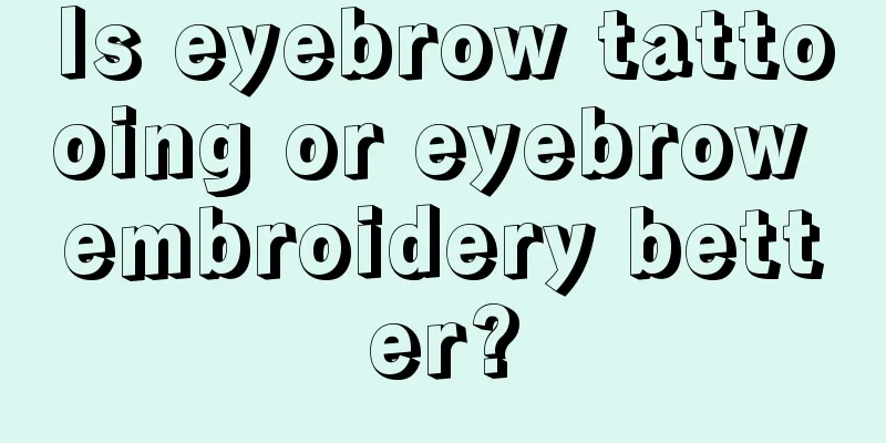 Is eyebrow tattooing or eyebrow embroidery better?