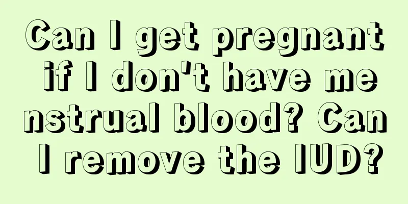 Can I get pregnant if I don't have menstrual blood? Can I remove the IUD?