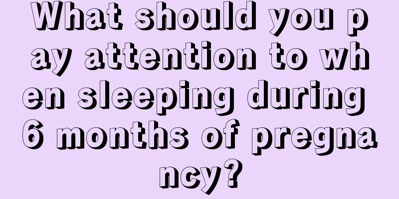 What should you pay attention to when sleeping during 6 months of pregnancy?