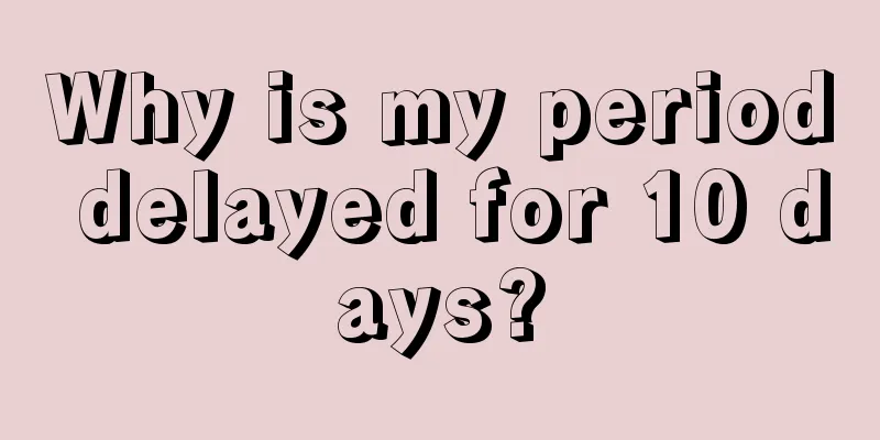 Why is my period delayed for 10 days?