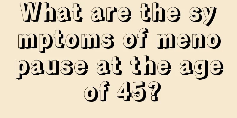 What are the symptoms of menopause at the age of 45?