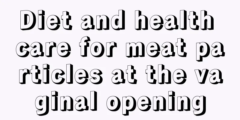 Diet and health care for meat particles at the vaginal opening