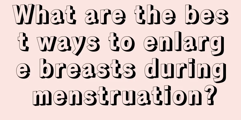 What are the best ways to enlarge breasts during menstruation?