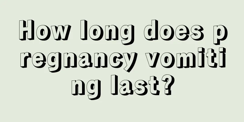 How long does pregnancy vomiting last?