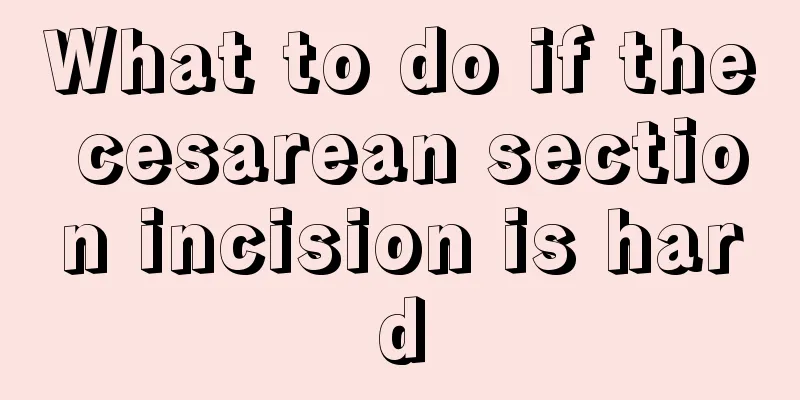 What to do if the cesarean section incision is hard