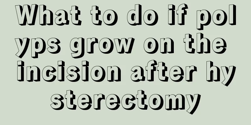 What to do if polyps grow on the incision after hysterectomy