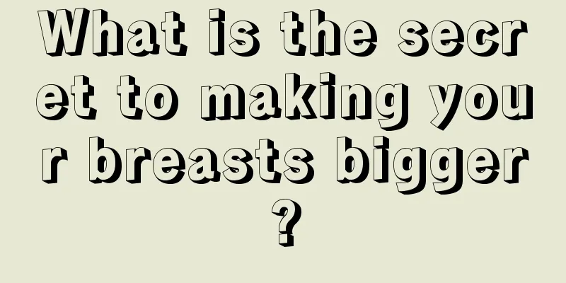 What is the secret to making your breasts bigger?