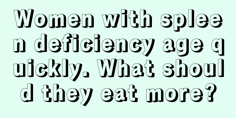 Women with spleen deficiency age quickly. What should they eat more?