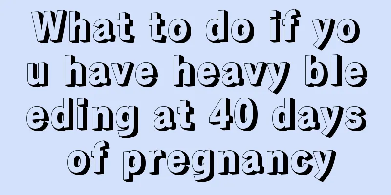 What to do if you have heavy bleeding at 40 days of pregnancy