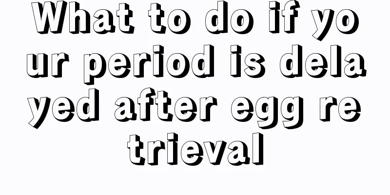 What to do if your period is delayed after egg retrieval