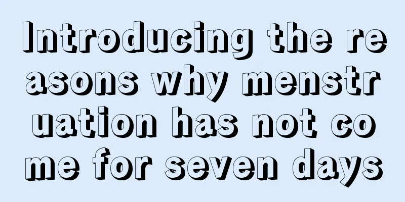 Introducing the reasons why menstruation has not come for seven days