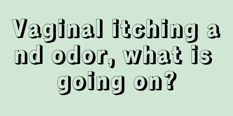 Vaginal itching and odor, what is going on?