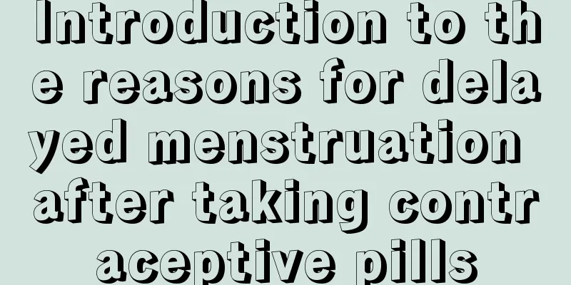 Introduction to the reasons for delayed menstruation after taking contraceptive pills