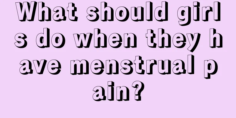 What should girls do when they have menstrual pain?