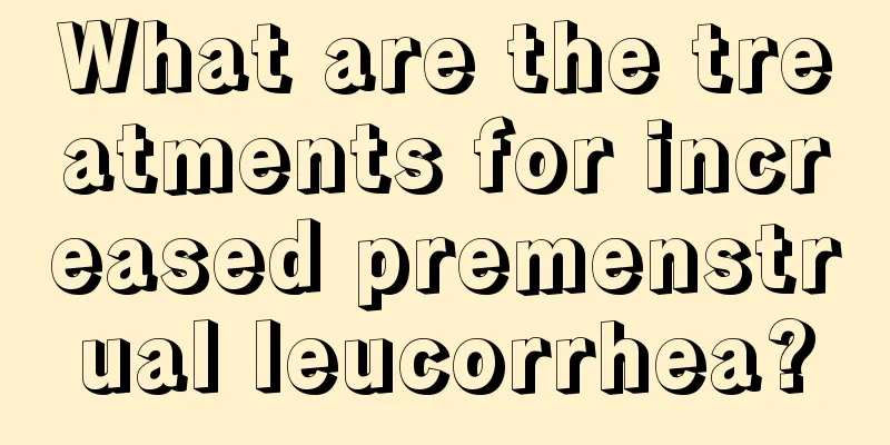 What are the treatments for increased premenstrual leucorrhea?