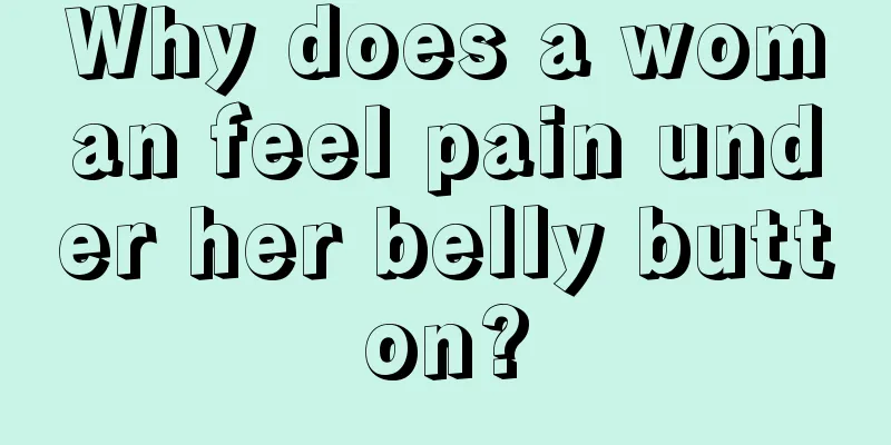 Why does a woman feel pain under her belly button?