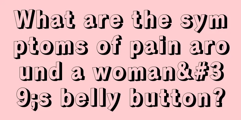 What are the symptoms of pain around a woman's belly button?