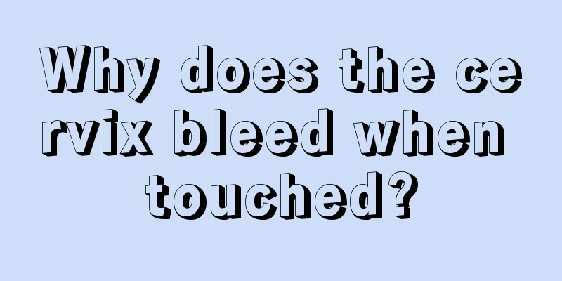 Why does the cervix bleed when touched?