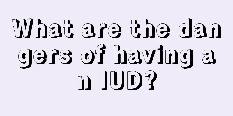 What are the dangers of having an IUD?