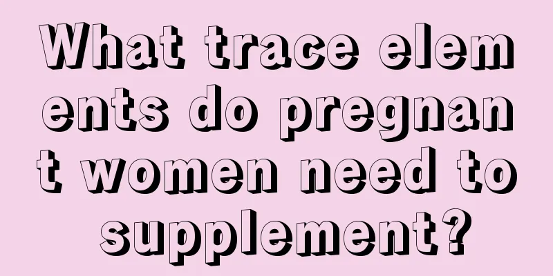 What trace elements do pregnant women need to supplement?