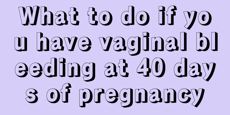 What to do if you have vaginal bleeding at 40 days of pregnancy