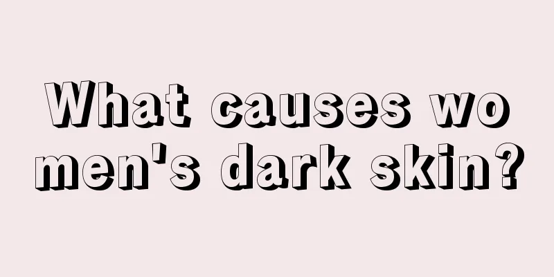 What causes women's dark skin?