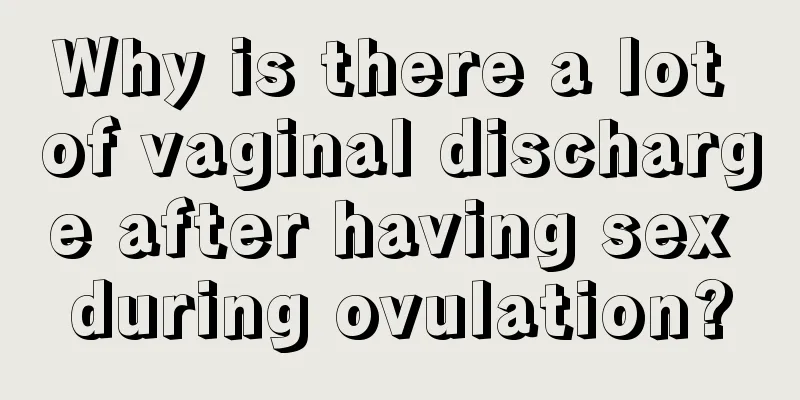 Why is there a lot of vaginal discharge after having sex during ovulation?