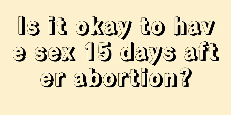 Is it okay to have sex 15 days after abortion?