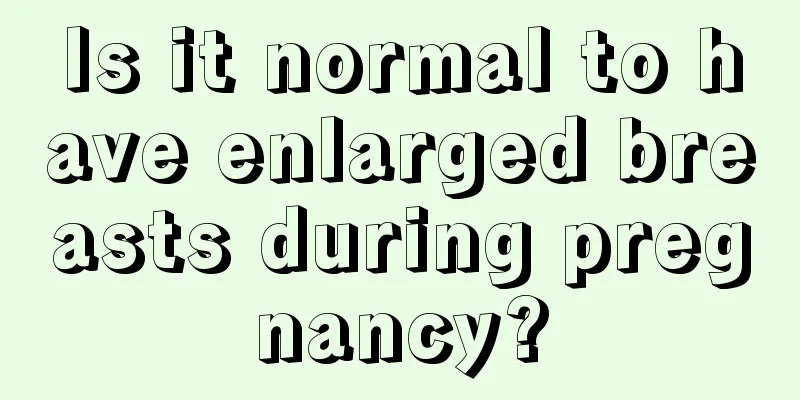 Is it normal to have enlarged breasts during pregnancy?