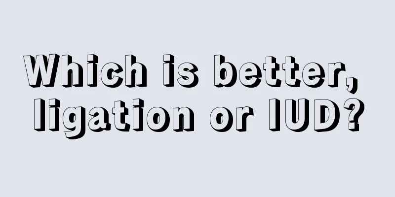 Which is better, ligation or IUD?