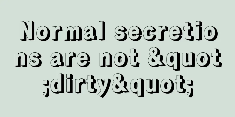 Normal secretions are not "dirty"