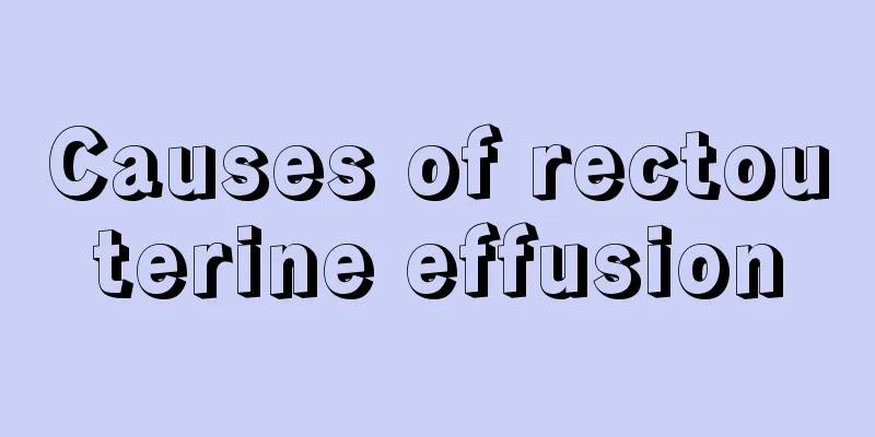 Causes of rectouterine effusion