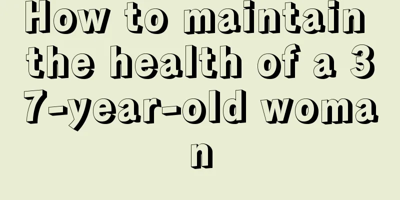 How to maintain the health of a 37-year-old woman