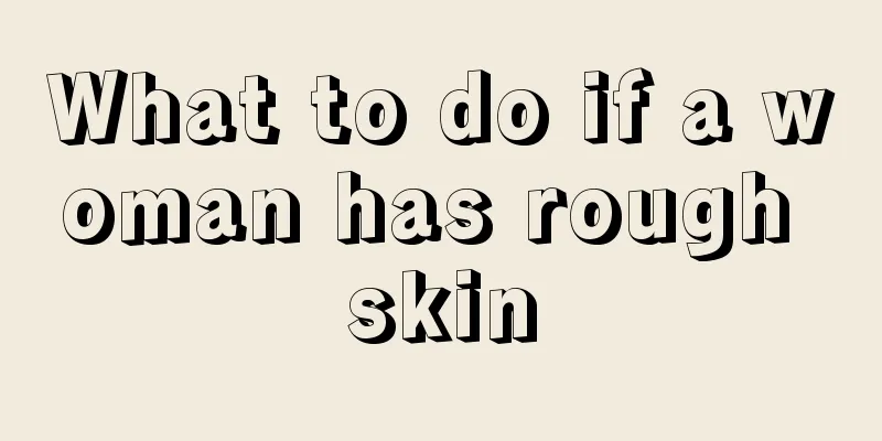 What to do if a woman has rough skin