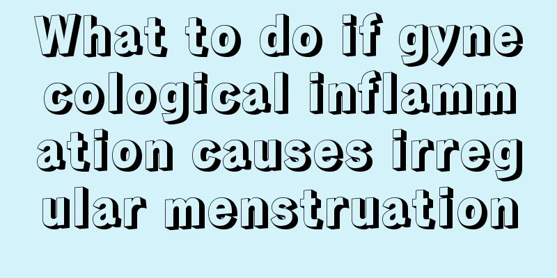 What to do if gynecological inflammation causes irregular menstruation