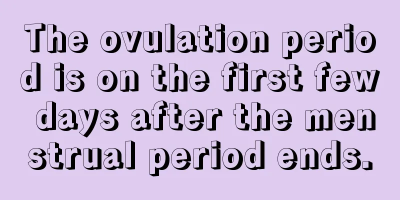 The ovulation period is on the first few days after the menstrual period ends.