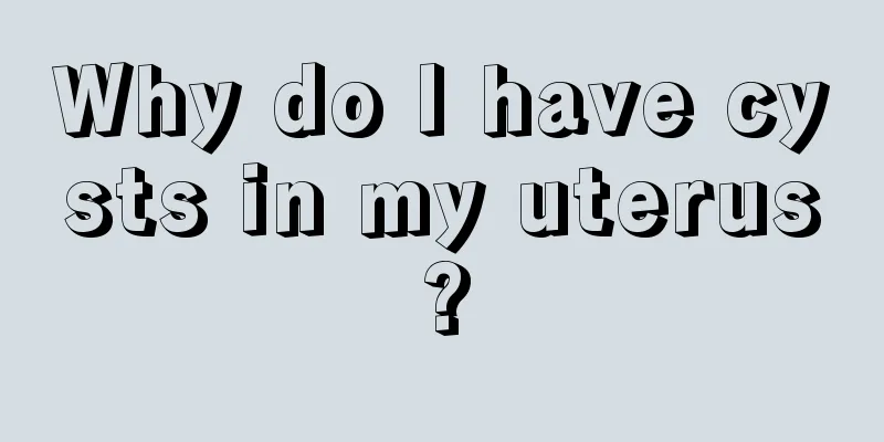 Why do I have cysts in my uterus?