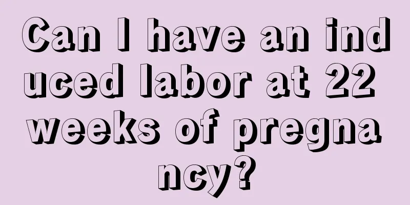 Can I have an induced labor at 22 weeks of pregnancy?