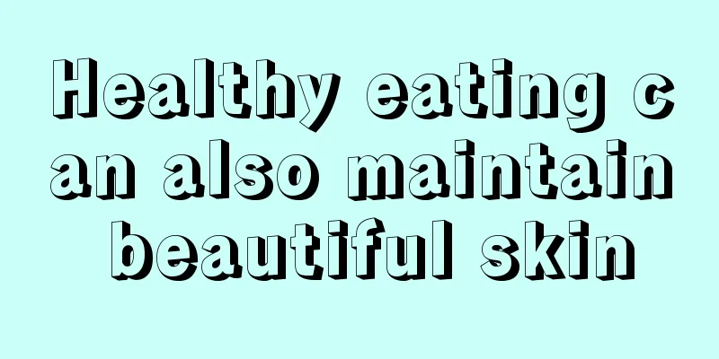 Healthy eating can also maintain beautiful skin