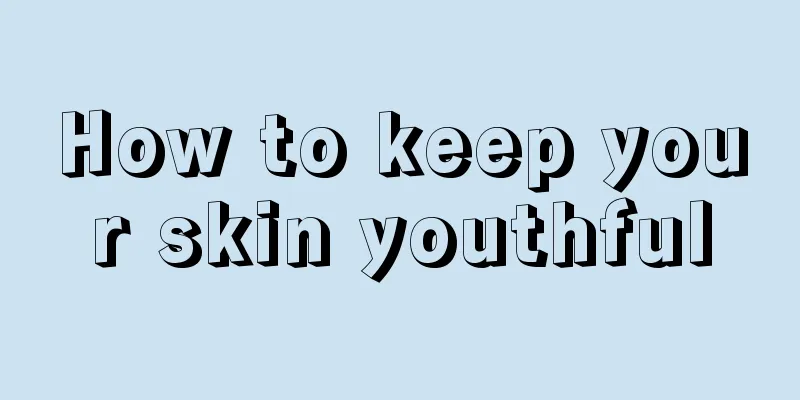 How to keep your skin youthful