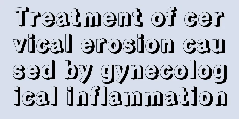 Treatment of cervical erosion caused by gynecological inflammation