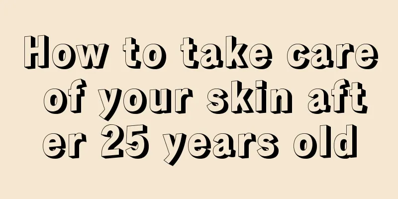 How to take care of your skin after 25 years old