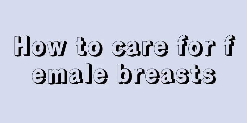 How to care for female breasts